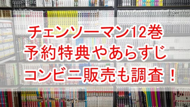 チェンソーマン12巻の予約特典は？あらすじやコンビニ販売も調査 